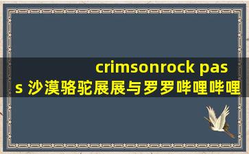 crimsonrock pass 沙漠骆驼展展与罗罗哔哩哔哩mv